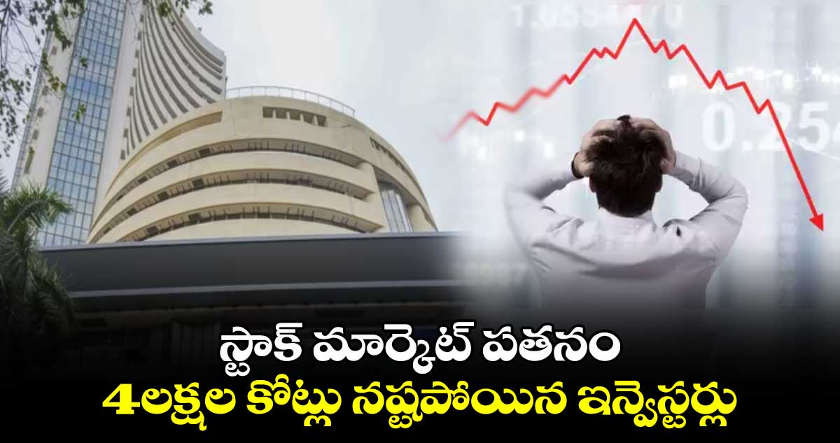 Stock market crash: స్టాక్ మార్కెట్ పతనం..4లక్షల కోట్లు నష్టపోయిన ఇన్వెస్టర్లు 