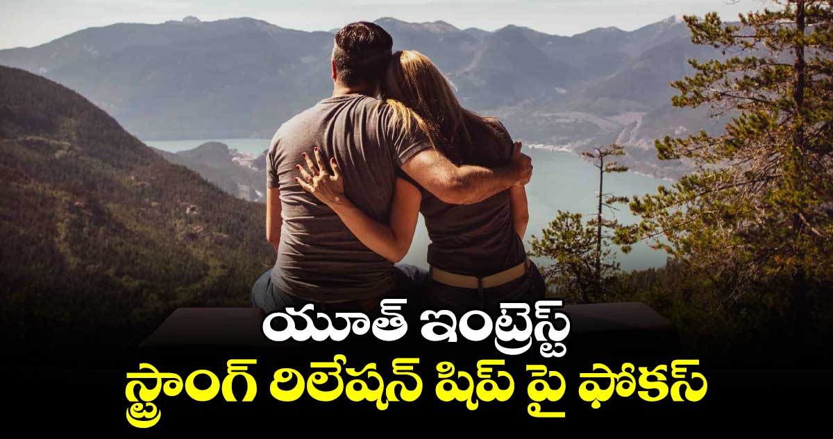 Lifestyle:   యూత్​ ఇంట్రెస్ట్​...  స్ట్రాంగ్​ రిలేషన్​ షిప్​ పై ఫోకస్​