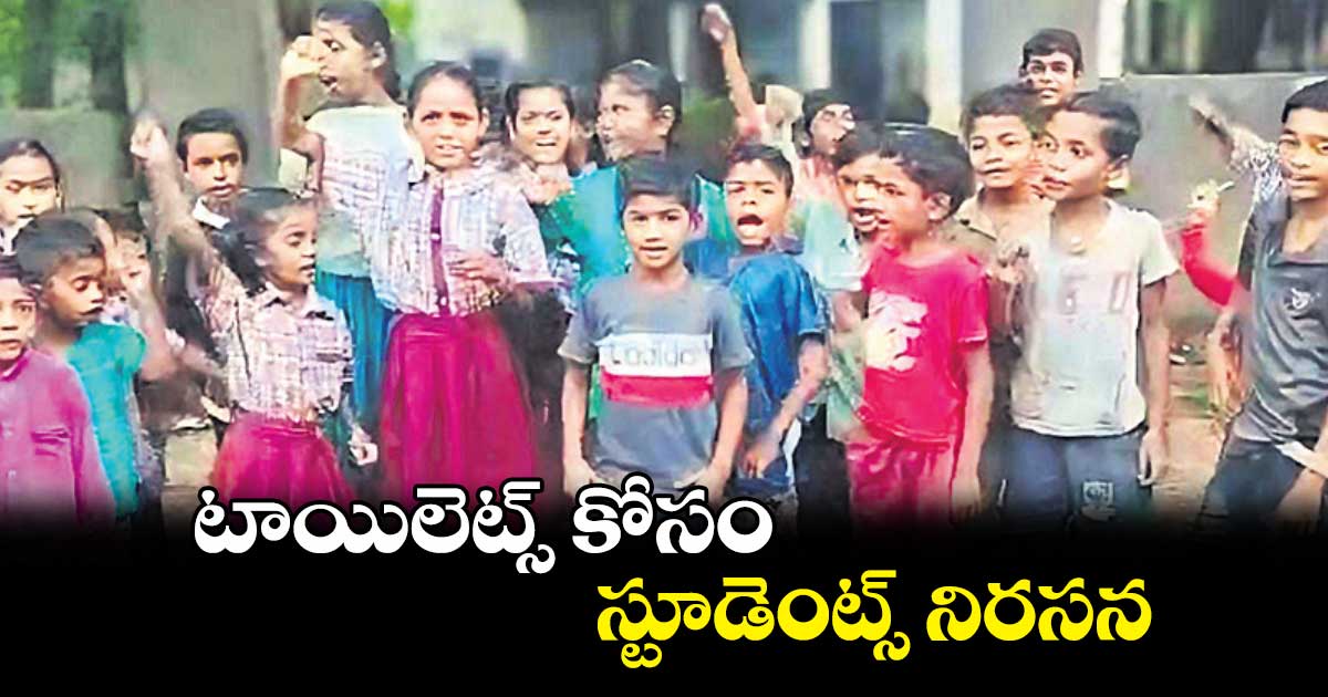 టాయిలెట్స్​కోసం స్టూడెంట్స్​నిరసన