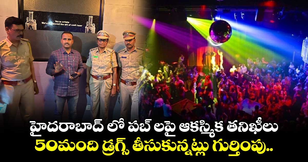 హైదరాబాద్ లో పబ్ లపై ఆకస్మిక తనిఖీలు.. 50మంది డ్రగ్స్ తీసుకున్నట్లు గుర్తింపు..