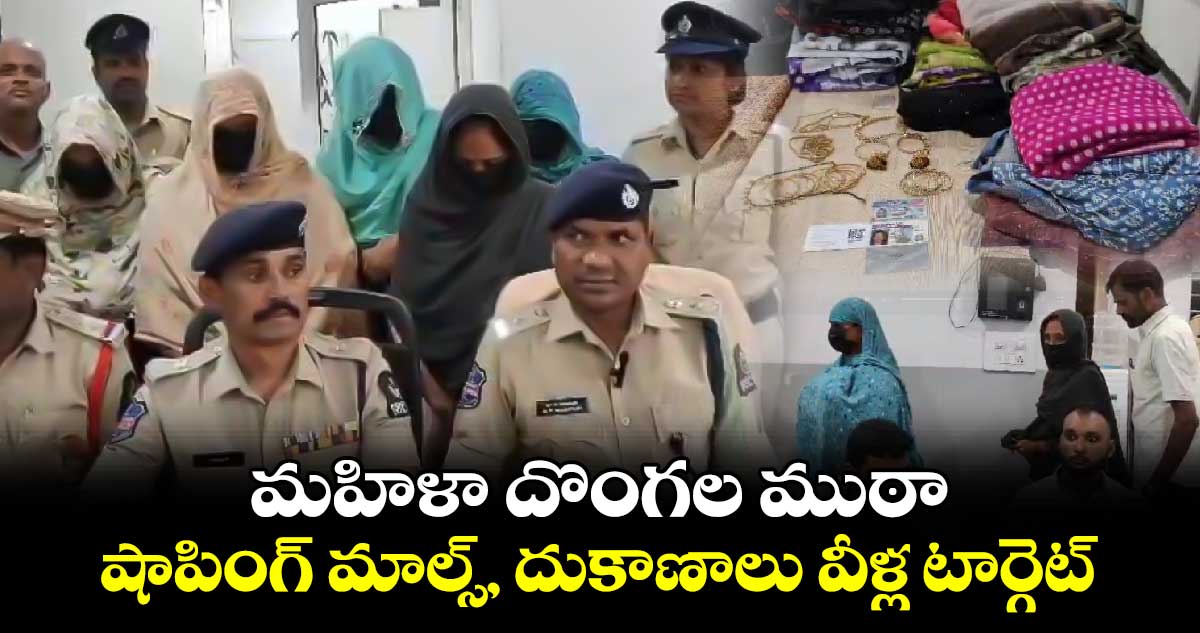 మహిళా దొంగల ముఠా..  షాపింగ్ మాల్స్, దుకాణాలు వీళ్ల టార్గెట్