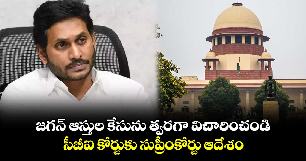 జగన్ ఆస్తుల కేసును త్వరగా విచారించండి సీబీఐ కోర్టుకు సుప్రీంకోర్టు ఆదేశం 