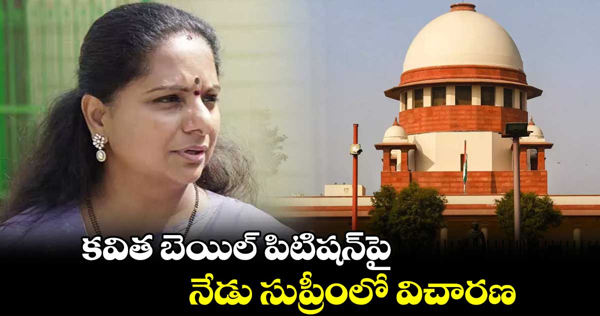 కవిత బెయిల్ పిటిషన్పై నేడు సుప్రీంలో విచారణ