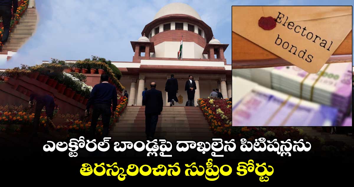 Electoral Bond: ఎలక్టోరల్ బాండ్లపై దాఖలైన పిటిషన్లను తిరస్కరించిన సుప్రీం కోర్టు