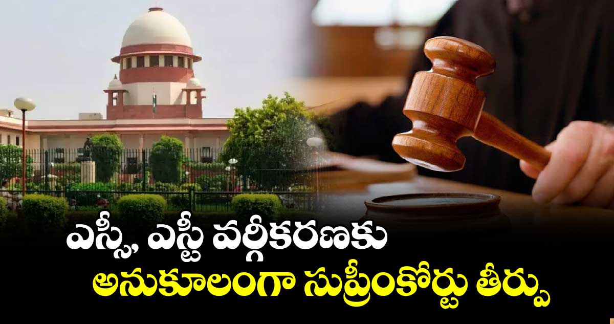 ఎస్సీ, ఎస్టీ వర్గీకరణకు అనుకూలంగా సుప్రీంకోర్టు తీర్పు