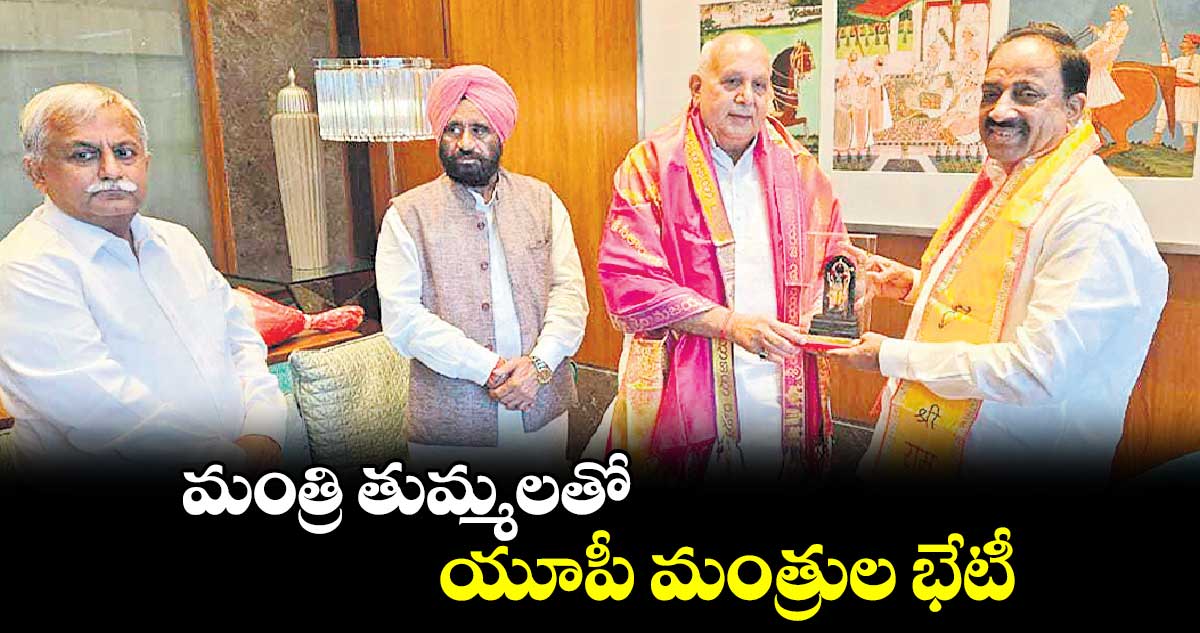  మంత్రి తుమ్మలతో యూపీ మంత్రుల భేటీ