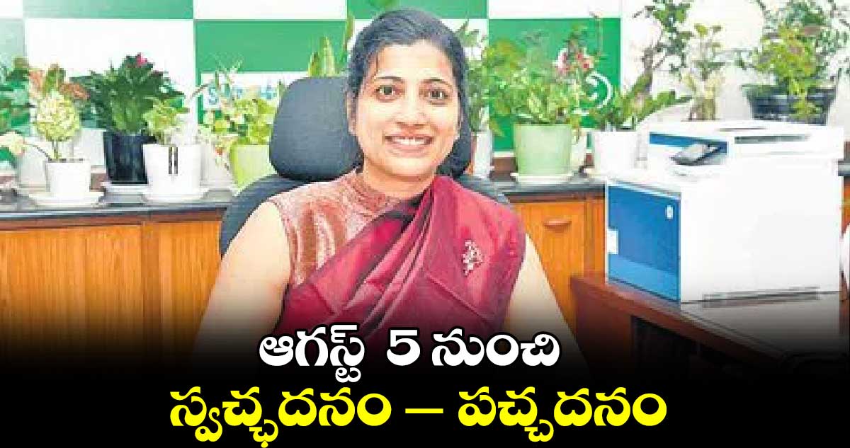 ఆగస్ట్  5 నుంచి స్వచ్ఛదనం - పచ్చదనం