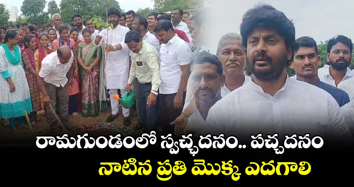  రామగుండంలో స్వచ్ఛదనం..- పచ్చదనం .. నాటిన ప్రతి మొక్క ఎదగాలి: ఎమ్మెల్యే రాజ్ ఠాకూర్