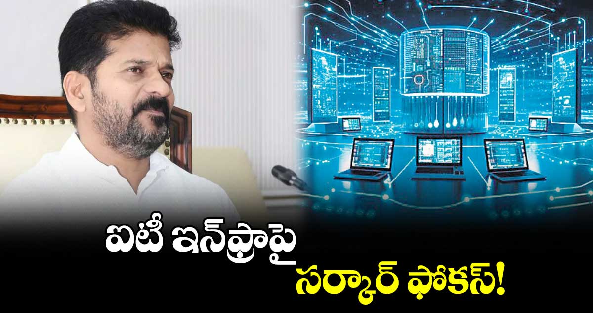 ఐటీ ఇన్​ఫ్రాపై సర్కార్​ ఫోకస్​!