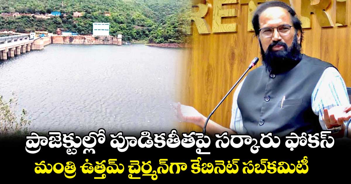 ప్రాజెక్టుల్లో పూడికతీతపై సర్కారు ఫోకస్ మంత్రి ఉత్తమ్ చైర్మన్గా కేబినెట్ సబ్కమిటీ
