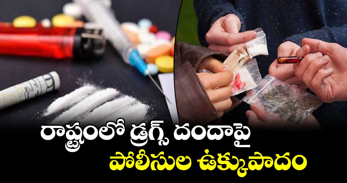 రాష్ట్రంలో డ్రగ్స్ దందాపై పోలీసుల ఉక్కుపాదం 