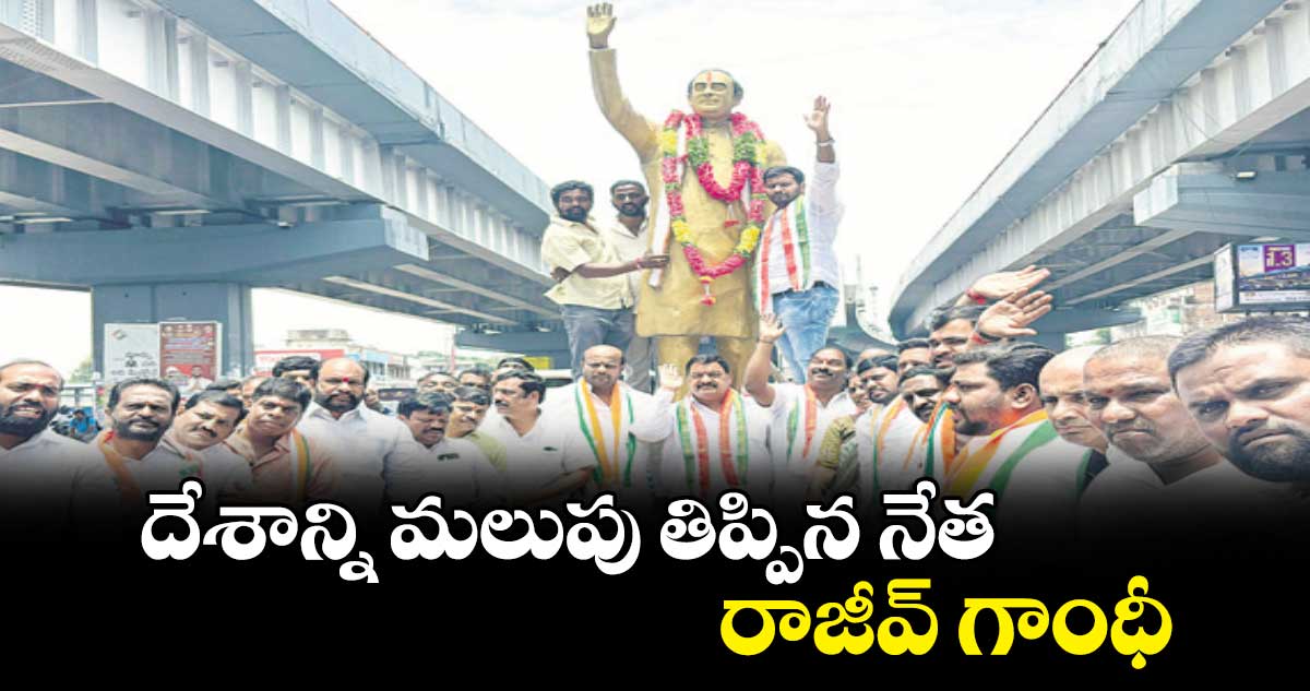 దేశాన్ని మలుపు తిప్పిన నేత రాజీవ్ గాంధీ