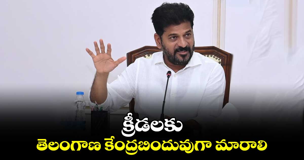 క్రీడలకు తెలంగాణ కేంద్రబిందువుగా మారాలి: సీఎం రేవంత్ రెడ్డి