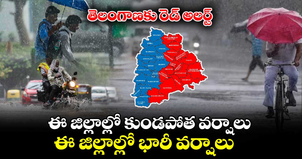 తెలంగాణకు రెడ్ అలర్ట్ : ఈ జిల్లాల్లో కుండపోత వర్షాలు.. ఈ జిల్లాల్లో భారీ వర్షాలు