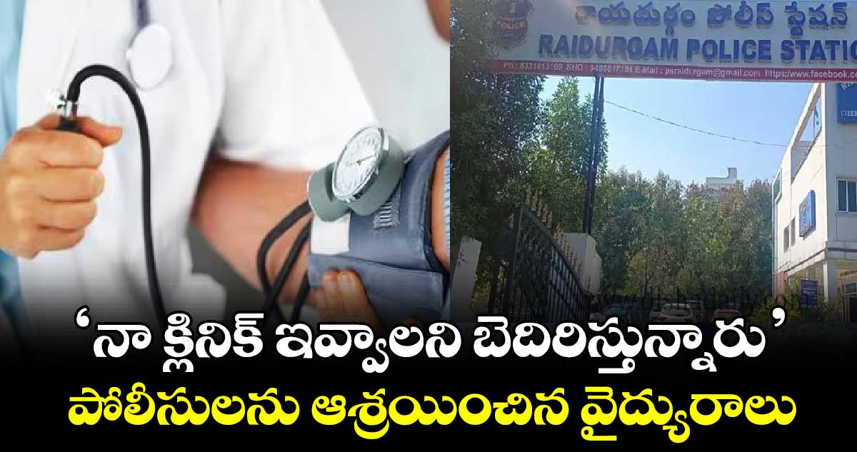 ‘నా క్లినిక్ ఇవ్వాలని బెదిరిస్తున్నారు’.. పోలీసులను ఆశ్రయించిన వైద్యురాలు