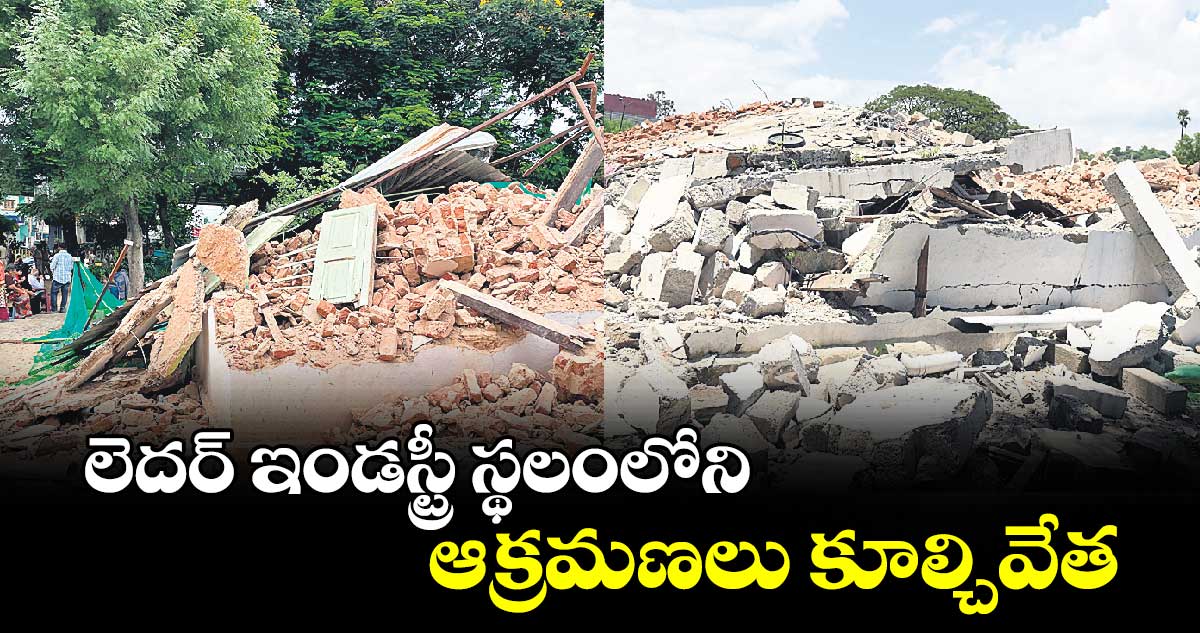 లెదర్ ఇండస్ట్రీ స్థలంలోని ఆక్రమణలు కూల్చివేత