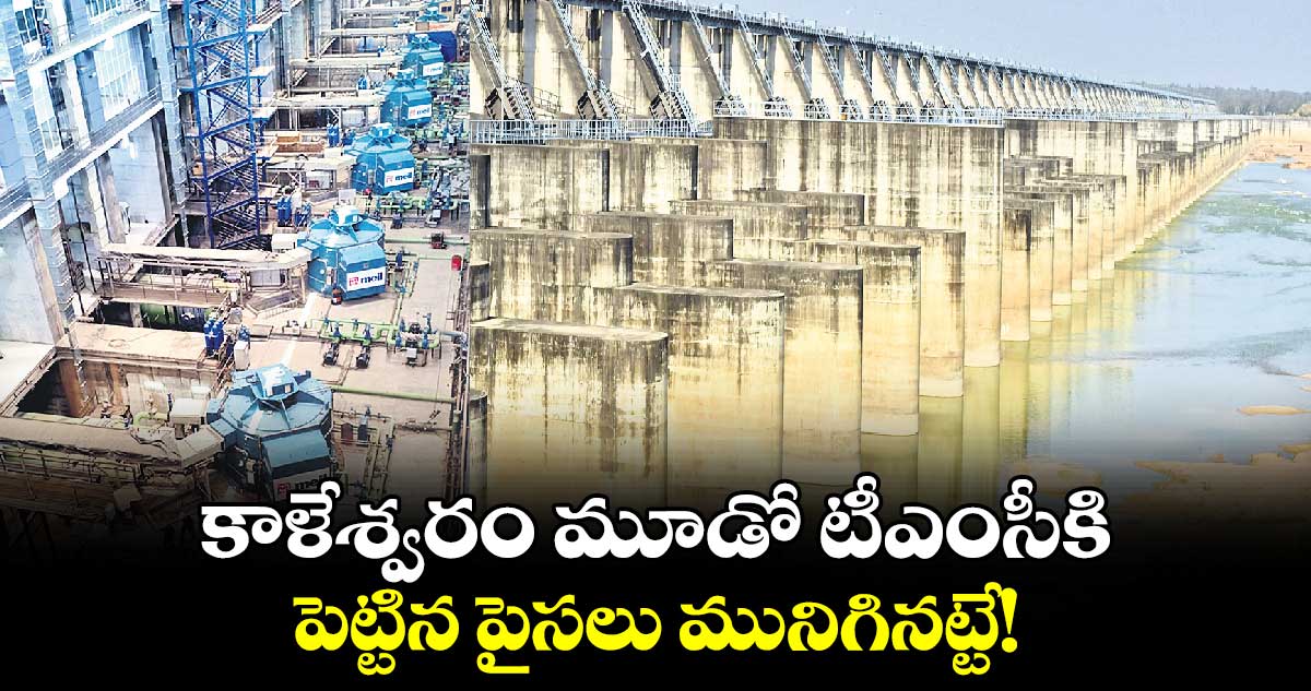 కాళేశ్వరం మూడో టీఎంసీకి పెట్టిన పైసలు మునిగినట్టే!
