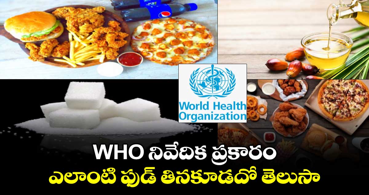 Health News:  WHO నివేదిక ప్రకారం...ఎలాంటి ఫుడ్​ తినకూడదో తెలుసా...