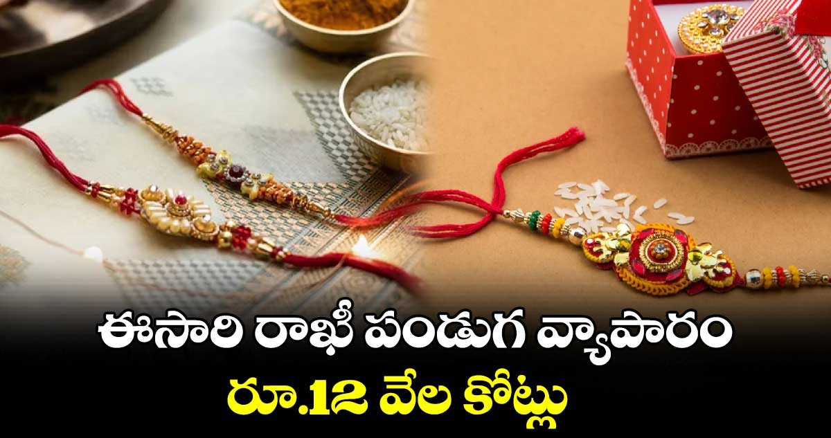 ఈసారి రాఖీ పండుగ వ్యాపారం రూ.12 వేల కోట్లు