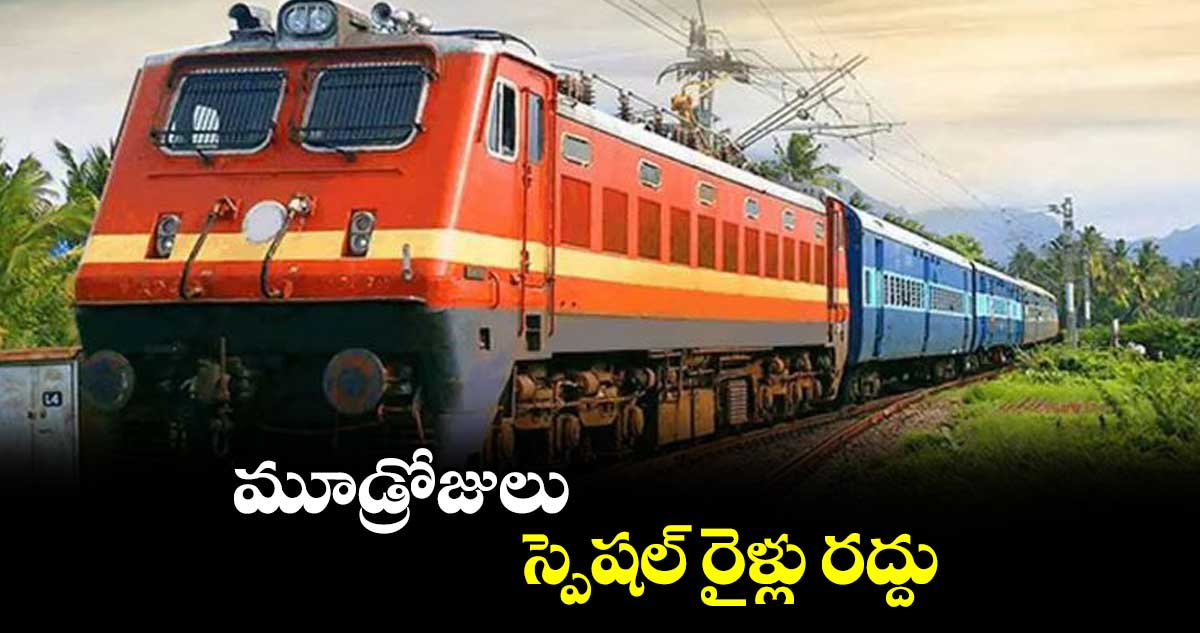 మూడ్రోజులు స్పెషల్ రైళ్లు రద్దు