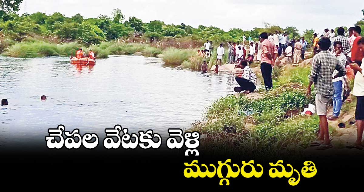 చేపల వేటకు వెళ్లి ముగ్గురు మృతి