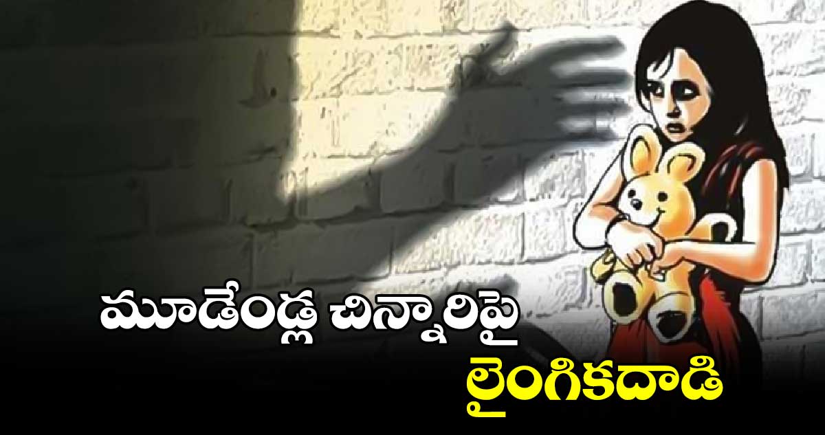 మూడేండ్ల చిన్నారిపై లైంగికదాడి