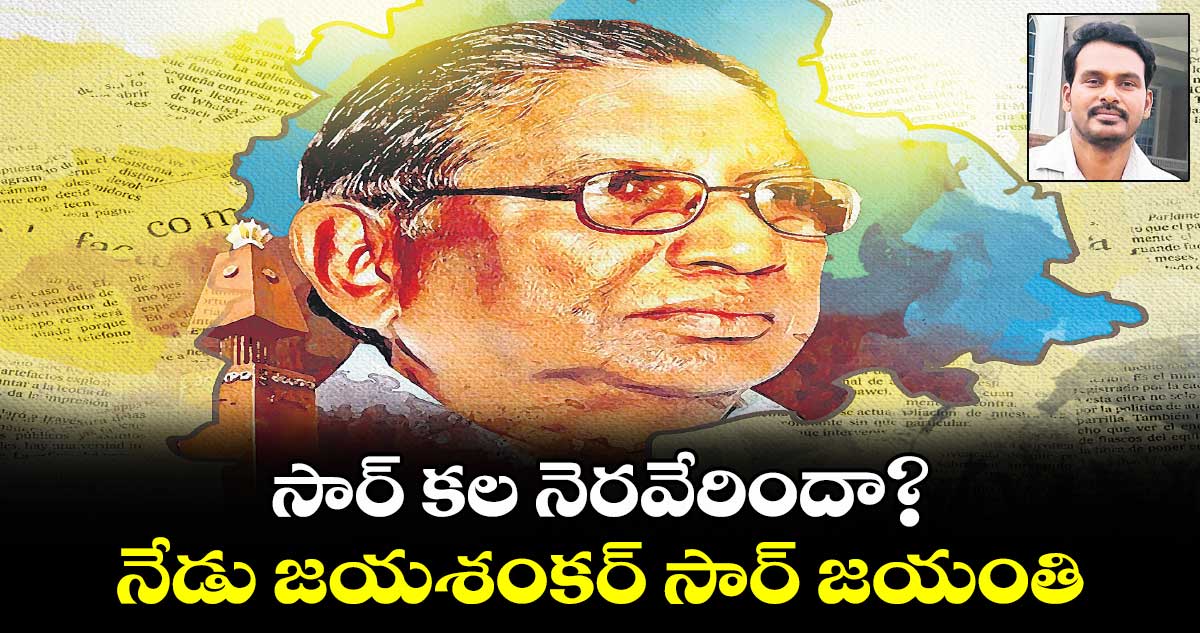 సార్​ కల నెరవేరిందా?..నేడు జయశంకర్​ సార్​ జయంతి