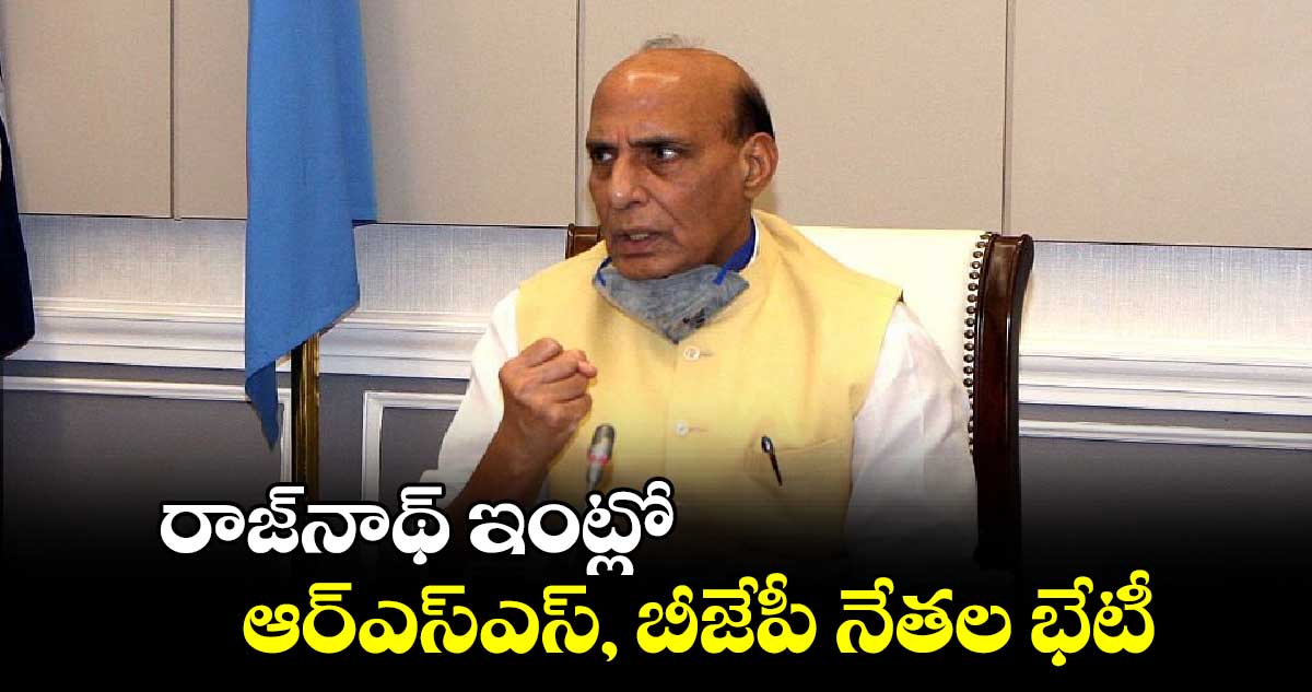 రాజ్నాథ్ ఇంట్లో .. ఆర్ఎస్ఎస్, బీజేపీ నేతల భేటీ