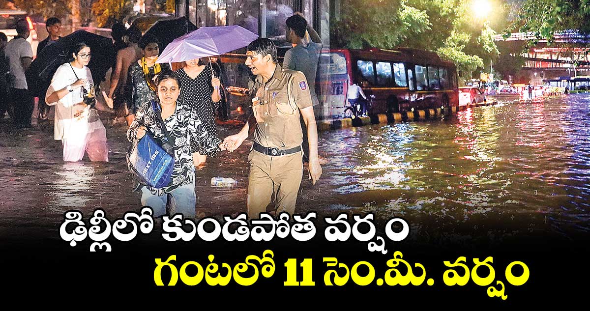 ఢిల్లీలో కుండపోత వర్షం.. గంటలో 11 సెం.మీ. వర్షం 