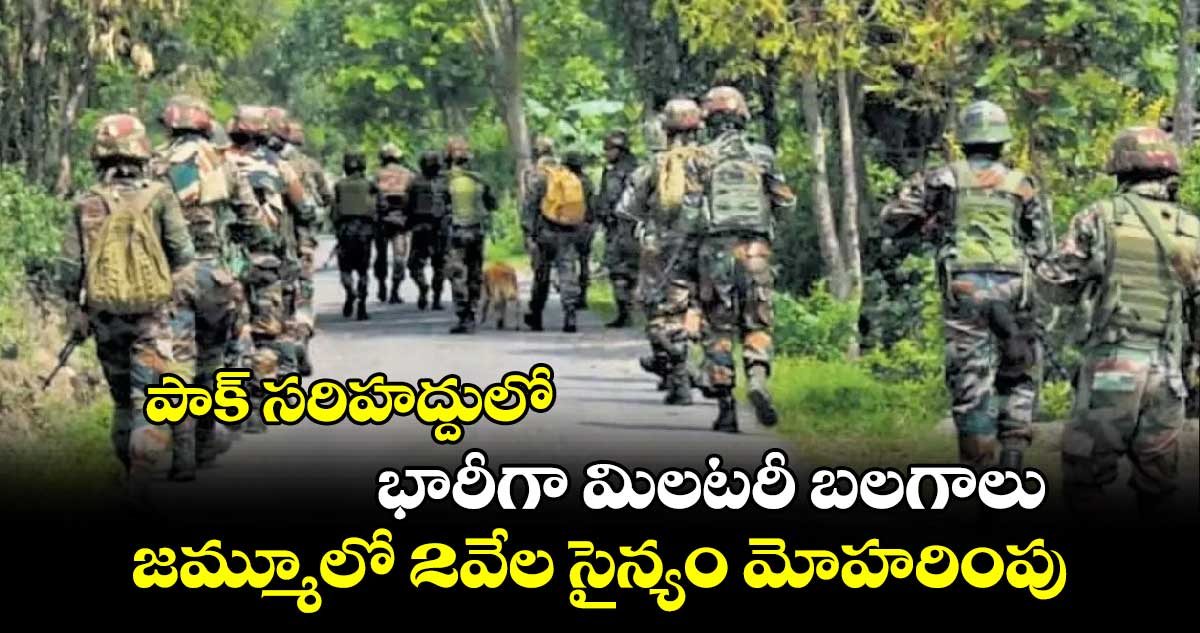 పాక్ సరిహద్దులో భారీగా మిలటరీ బలగాలు.. జమ్మూలో 2వేల సైన్యం మోహరింపు