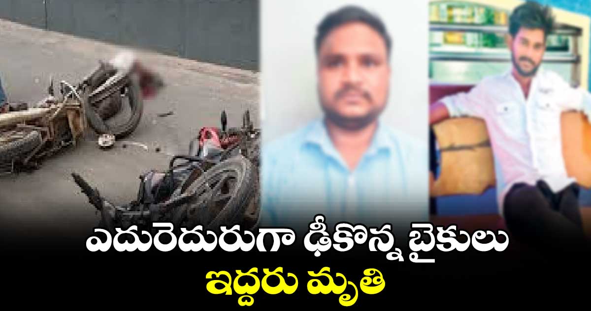 ఎదురెదురుగా ఢీకొన్న బైకులు.. ఇద్దరు మృతి