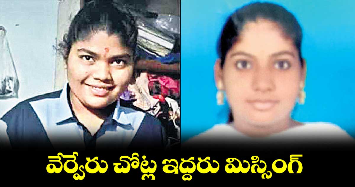 వేర్వేరు చోట్ల ఇద్దరు మిస్సింగ్ 