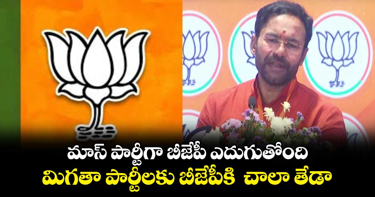 మాస్ పార్టీగా బీజేపీ ఎదుగుతోంది..మిగతా పార్టీలకు బీజేపీకి చాలా తేడా : కిషన్ రెడ్డి