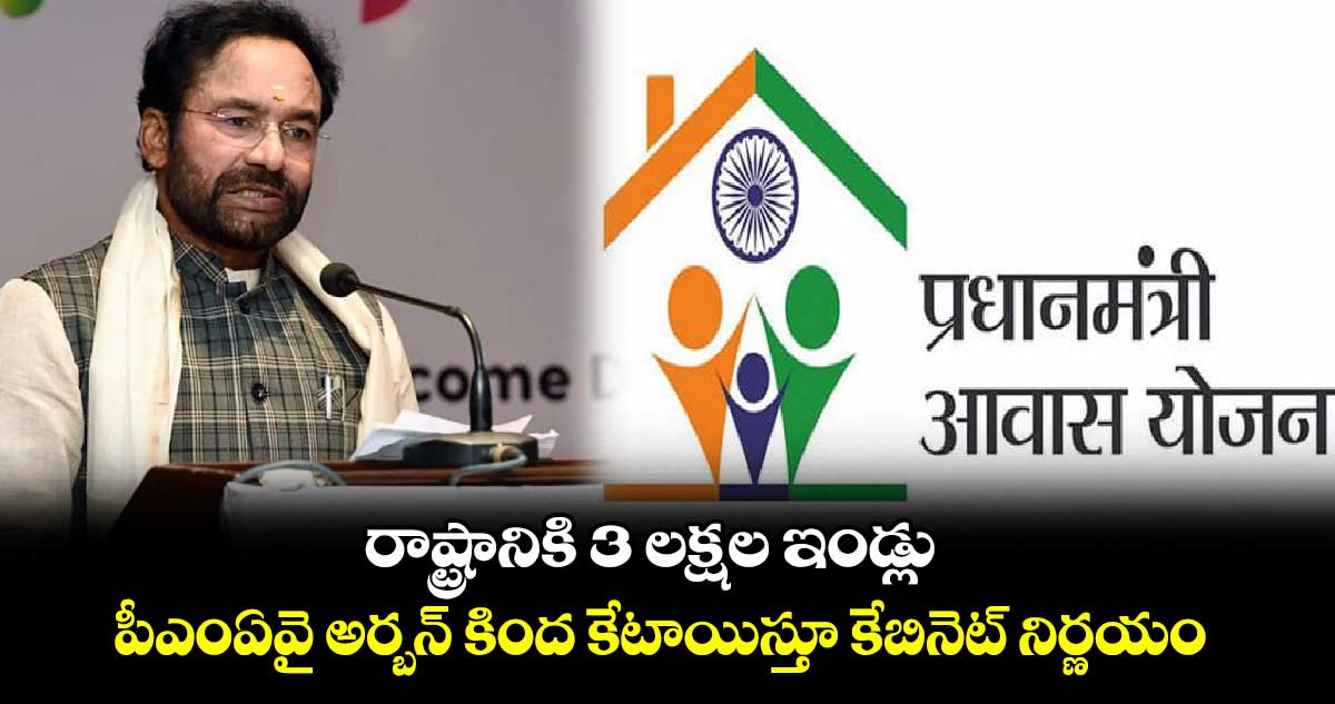 రాష్ట్రానికి 3 లక్షల ఇండ్లు పీఎంఏవై అర్బన్ కింద కేటాయిస్తూ కేబినెట్ నిర్ణయం: కిషన్రెడ్డి