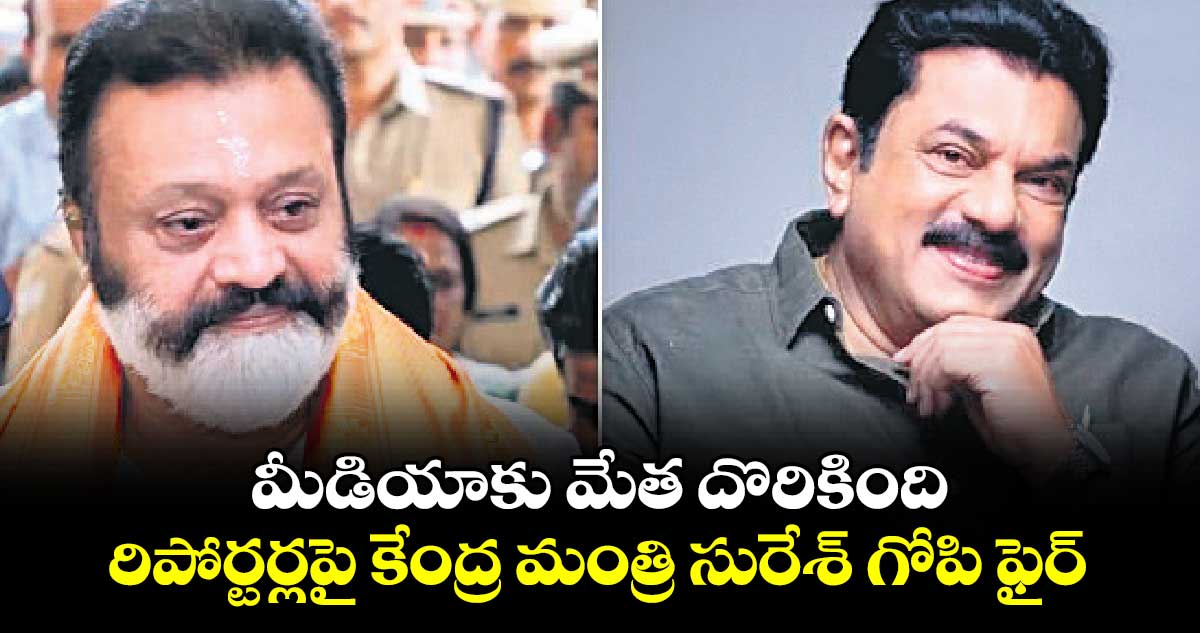 ‘మీడియాకు మేత దొరికింది’.. రిపోర్టర్లపై కేంద్ర మంత్రి సురేశ్ గోపి ఫైర్