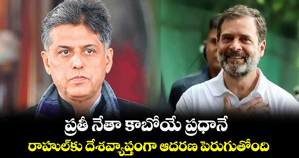 ప్రతీ నేతా కాబోయే ప్రధానే... రాహుల్​కు దేశవ్యాప్తంగా ఆదరణ పెరుగుతోంది: మనీశ్ తివారీ 