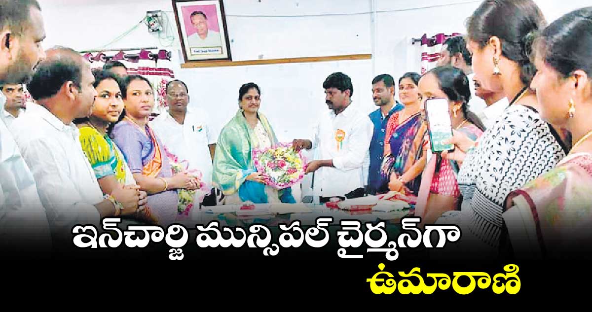 ఇన్​చార్జి మున్సిపల్ చైర్మన్​గా ఉమారాణి 