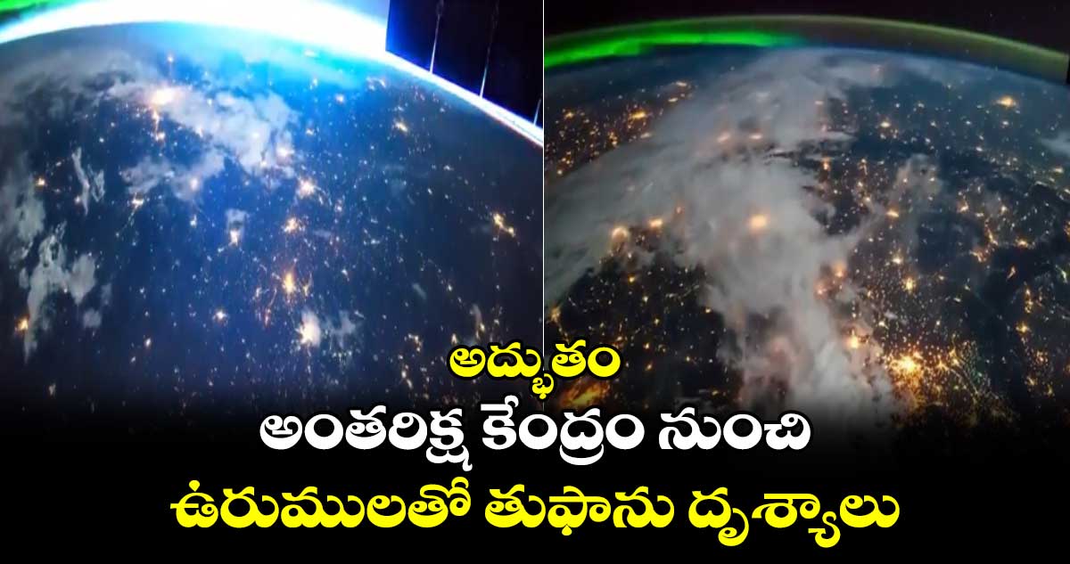 అద్భుతం: అంతరిక్ష కేంద్రం నుంచి ఉరుములతో తుఫాను దృశ్యాలు