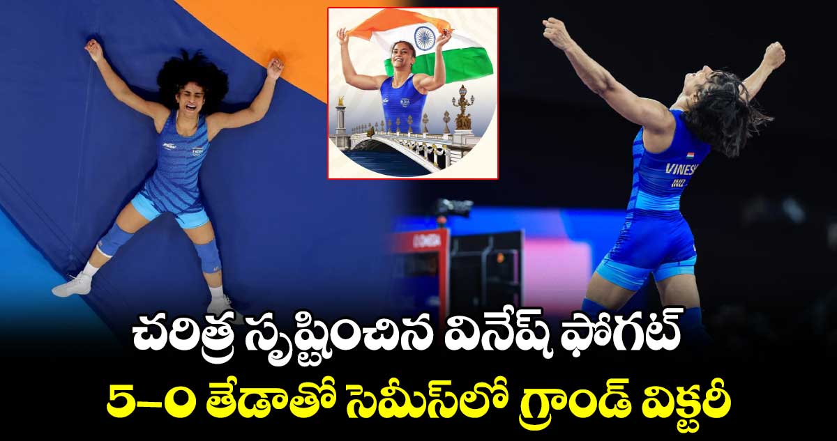 చరిత్ర సృష్టించిన వినేష్ ఫోగట్.. 5-0 తేడాతో సెమీస్⁬లో గ్రాండ్ విక్టరీ