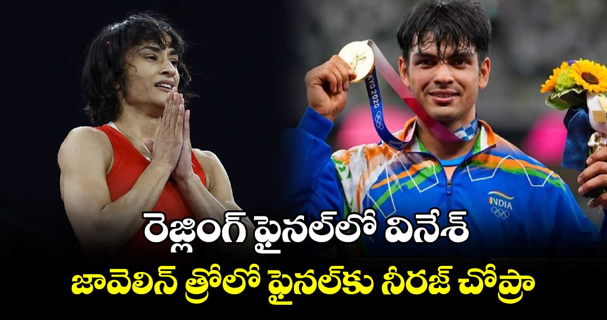 రెజ్లింగ్​ ఫైనల్​లో వినేశ్‌‌‌‌.. జావెలిన్‌‌‌‌ త్రోలో ఫైనల్‌‌‌‌కు నీరజ్ చోప్రా