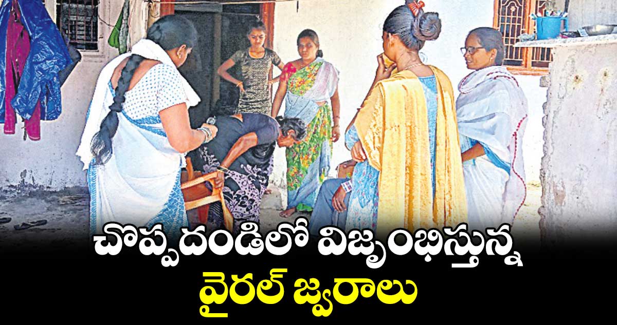 చొప్పదండిలో విజృంభిస్తున్న వైరల్ జ్వరాలు