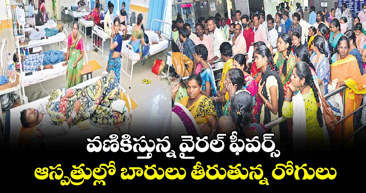 వణికిస్తున్న వైరల్ ఫీవర్స్ .. ఆస్పత్రుల్లో బారులు తీరుతున్న రోగులు