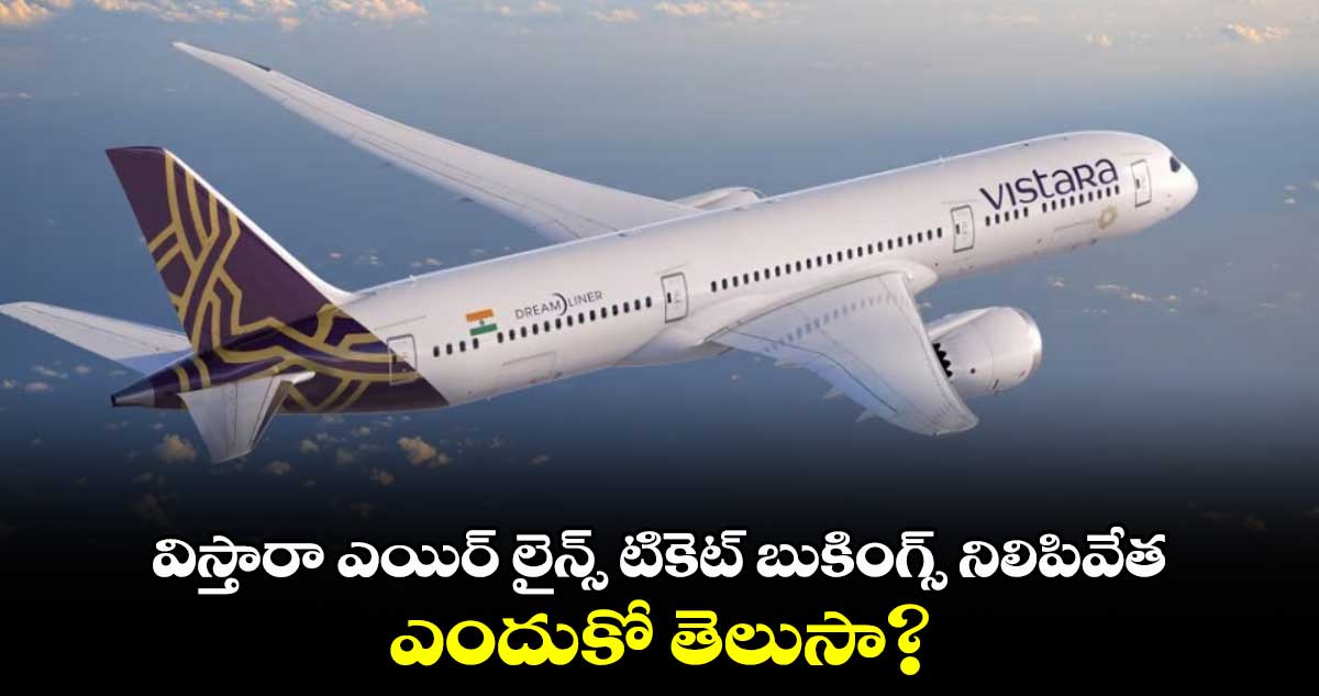 Vistara- Air India Merger:  విస్తారా ఎయిర్ లైన్స్ టికెట్ బుకింగ్స్ నిలిపివేత..ఎందుకో తెలుసా?