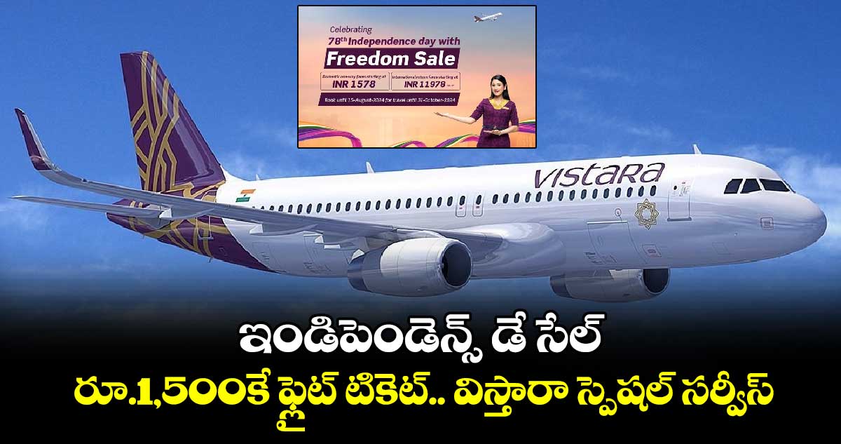 ఇండిపెండెన్స్ డే సేల్... రూ.1,500కే ఫ్లైట్ టికెట్.. విస్తారా స్పెషల్ సర్వీస్..