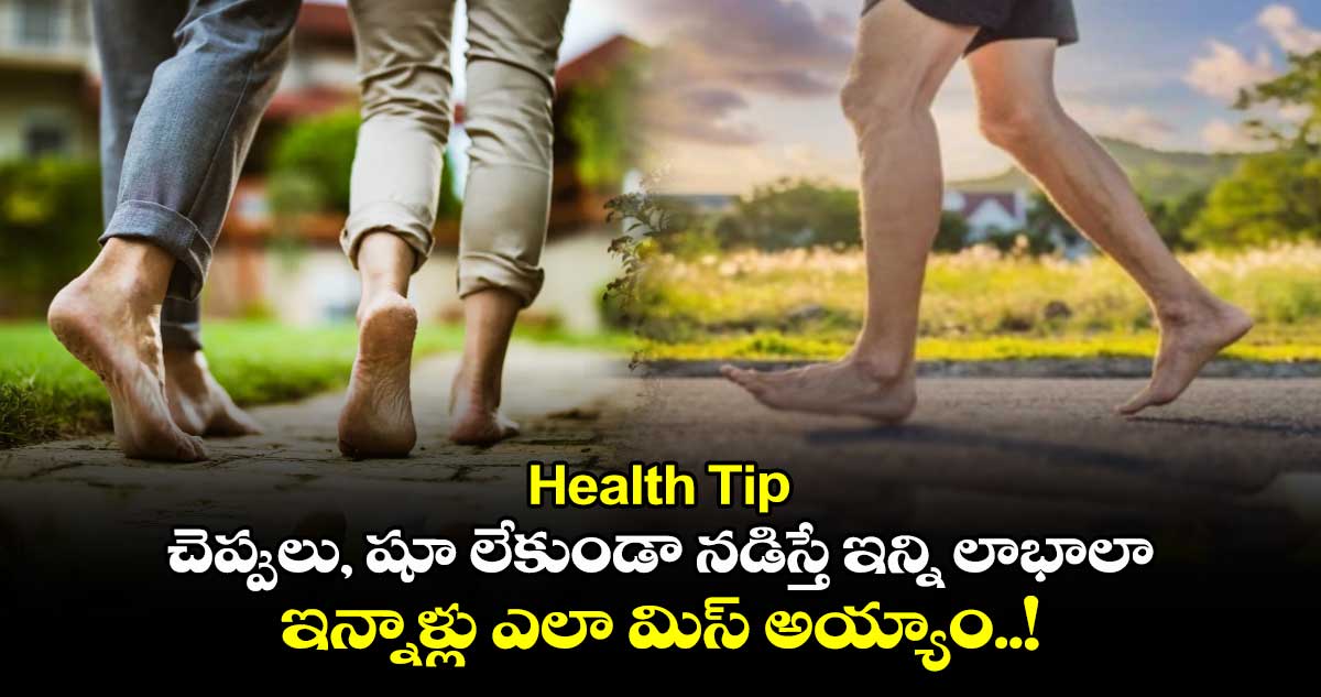  Health Tip : చెప్పులు, షూ లేకుండా నడిస్తే ఇన్ని లాభాలా.. ఇన్నాళ్లు ఎలా మిస్ అయ్యాం..!