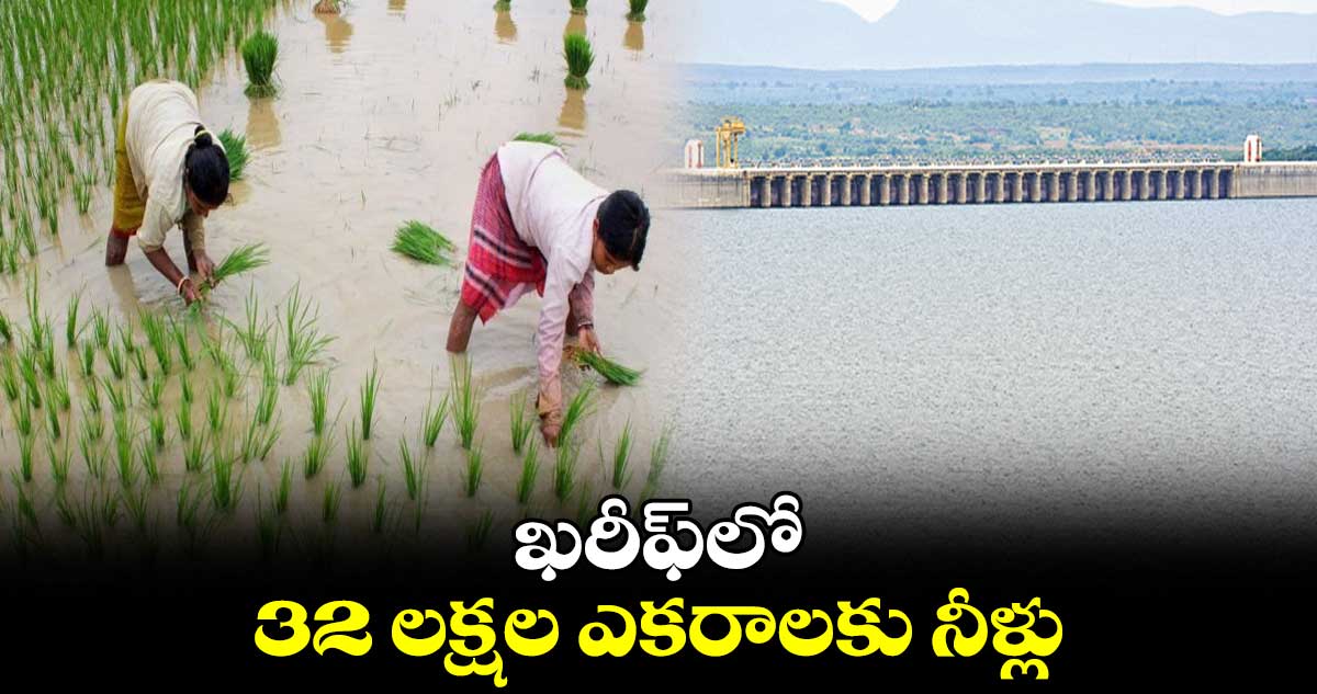 ఖరీఫ్​లో 32 లక్షల ఎకరాలకు నీళ్లు