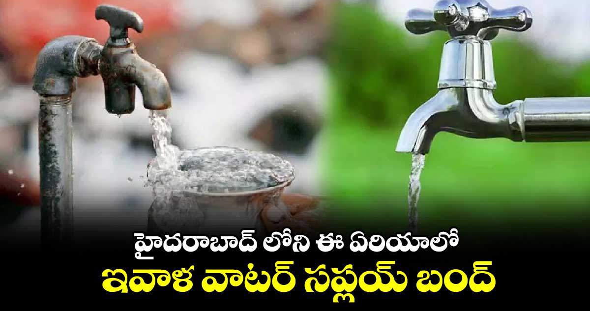 హైదరాబాద్ లోని ఈ ఏరియాలో ఇవాళ వాటర్ సప్లయ్ బంద్