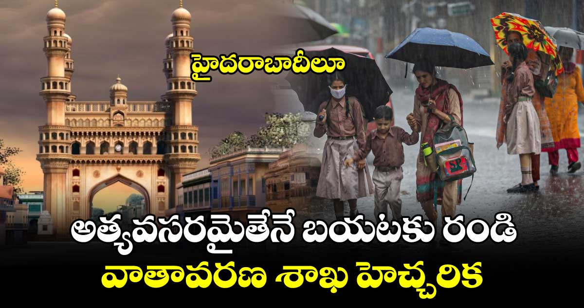 హైదరాబాదీలూ.. అత్యవసరమైతేనే బయటకు రండి: వాతావరణ శాఖ హెచ్చరిక