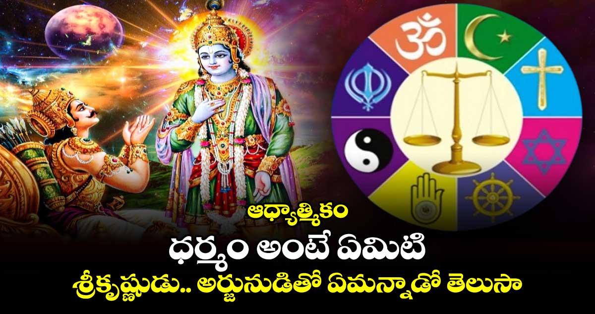 ఆధ్యాత్మికం: ధర్మం అంటే ఏమిటి... శ్రీకృష్ణుడు... అర్జునుడితో ఏమన్నాడో తెలుసా..