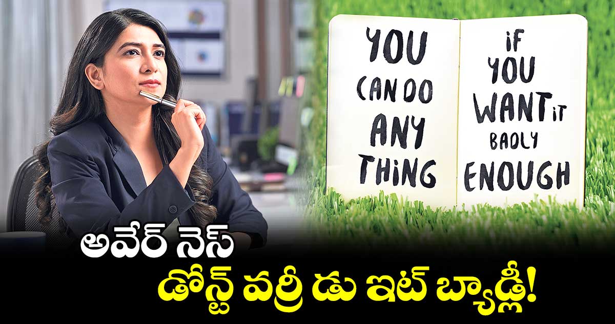 అవేర్ నెస్ : డోన్ట్ వర్రీ డు ఇట్​ బ్యాడ్లీ!